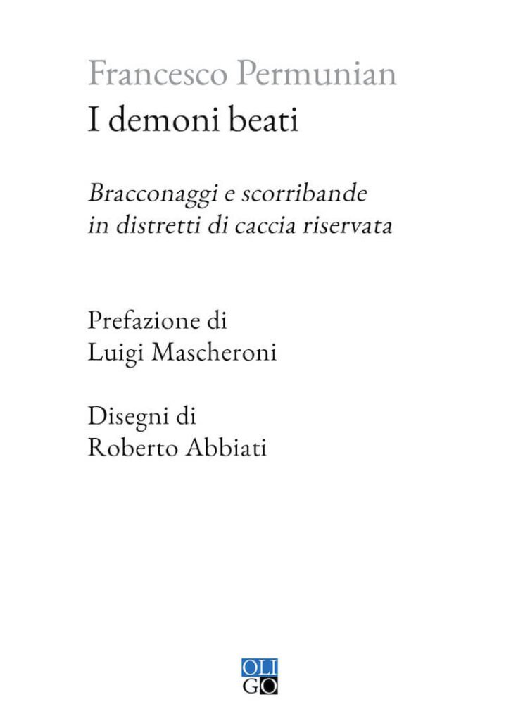 Francesco Permunian, I demoni beati. Bracconaggi e scorribande in distretti di caccia riservata, Oligo
