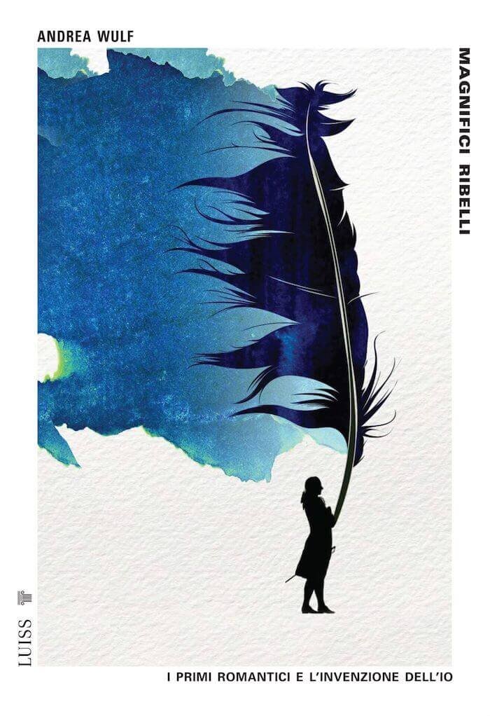 Andrea Wulf, Magnifici Ribelli. I primi romantici e l'invenzione dell'Io, LUISS University Press
